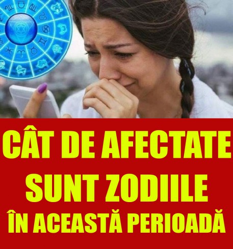 cat de afectate sunt zodiile in aceasta perioada