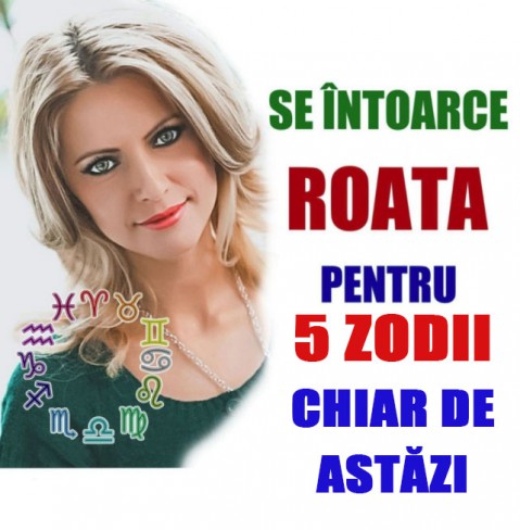 se intoarce roata pentru 5 zodii