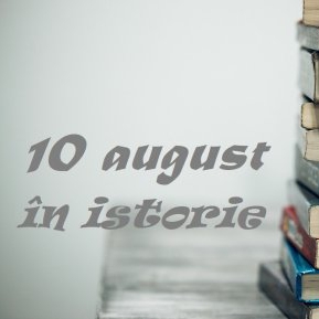 Ce evenimente importante au avut loc azi, 10 august, în istorie