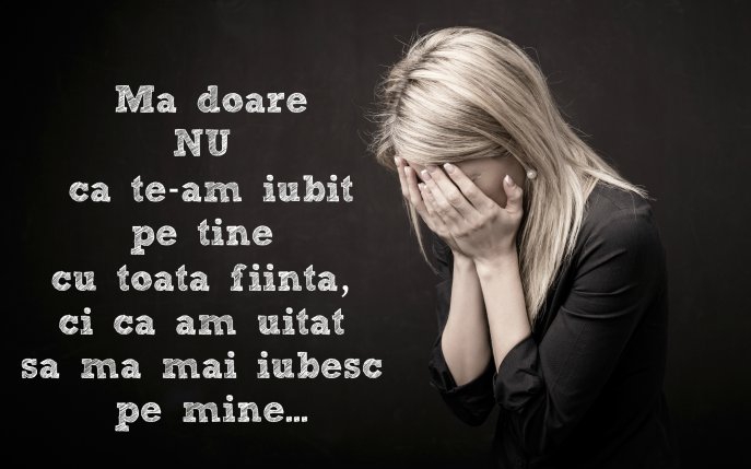 Mă doare, mă doare nu că te-am iubit pe tine, ci că am uitat să mă mai iubesc pe mine