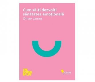 Oliver James - Cum sa-ti dezvolti sanatatea emotionala