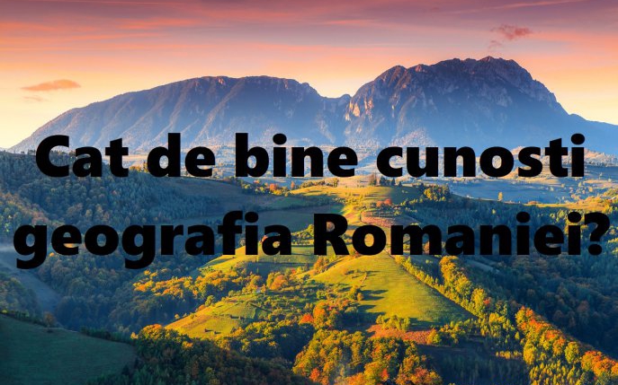 Cât de bine cunoşti geografia României?